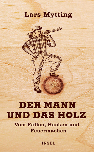 Der Mann und das Holz - Vom Fällen, Hacken und Feuermachen